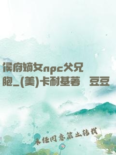 侯府嫡女npc父兄開胞